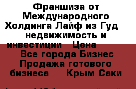 Франшиза от Международного Холдинга Лайф из Гуд - недвижимость и инвестиции › Цена ­ 82 000 - Все города Бизнес » Продажа готового бизнеса   . Крым,Саки